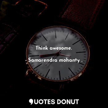 Think awesome.
