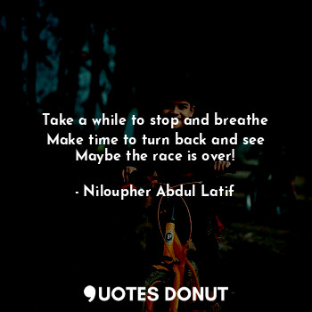  Take a while to stop and breathe
Make time to turn back and see
Maybe the race i... - Niloupher Abdul Latif - Quotes Donut