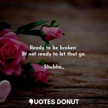  ❤ 
Ready to be broken 
Bt not ready to let that go.... - Shubha_❤ - Quotes Donut