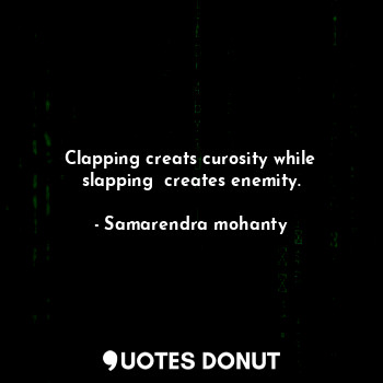  Clapping creats curosity while slapping  creates enemity.... - Samarendra mohanty - Quotes Donut