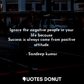  Ignore the negative people in your life because
Success is always come from posi... - Sandeep kumar - Quotes Donut
