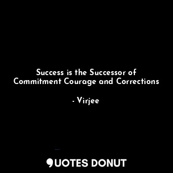 Success is the Successor of Commitment Courage and Corrections
