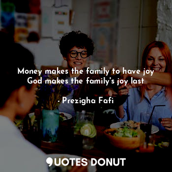  Money makes the family to have joy
God makes the family's joy last... - Prezigha Fafi - Quotes Donut
