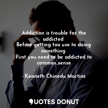  Addiction is trouble for the addicted 
Before getting too use to doing something... - Kenneth Chinedu Martins - Quotes Donut