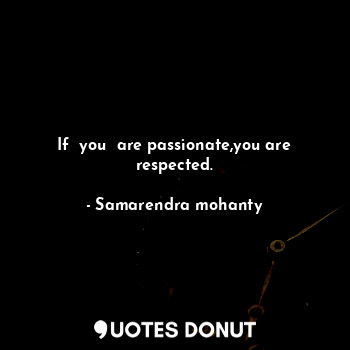 If  you  are passionate,you are respected.