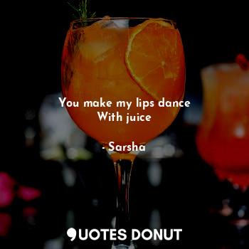  You make my lips dance
With juice... - Sarsha - Quotes Donut