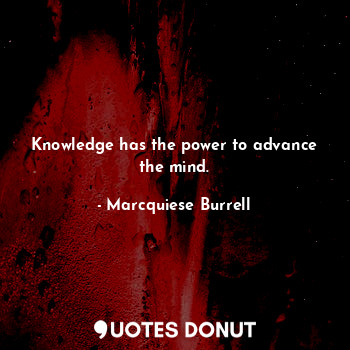  Knowledge has the power to advance the mind.... - Marcquiese Burrell - Quotes Donut