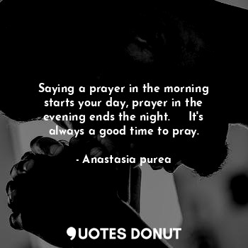  Saying a prayer in the morning starts your day, prayer in the evening ends the n... - Anastasia purea - Quotes Donut