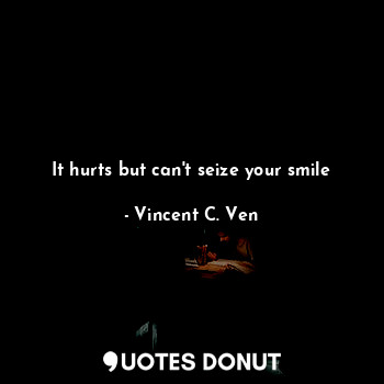  It hurts but can't seize your smile... - Vincent C. Ven - Quotes Donut