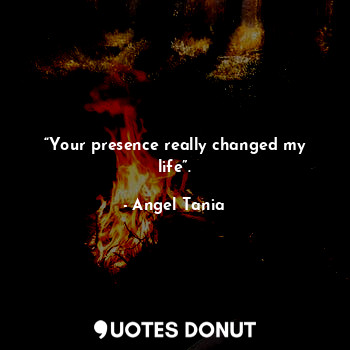  “Your presence really changed my life”.... - Angel Tania - Quotes Donut