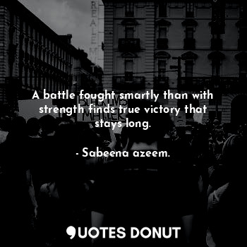  A battle fought smartly than with strength finds true victory that stays long.... - Sabeena azeem. - Quotes Donut