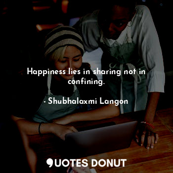  Happiness lies in sharing not in confining.... - Shubhalaxmi Langon - Quotes Donut