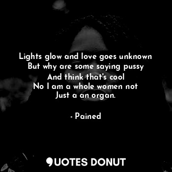  Lights glow and love goes unknown
But why are some saying pussy
And think that's... - Pained - Quotes Donut