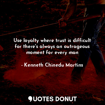  Use loyalty where trust is difficult for there's always an outrageous moment for... - Kenneth Chinedu Martins - Quotes Donut