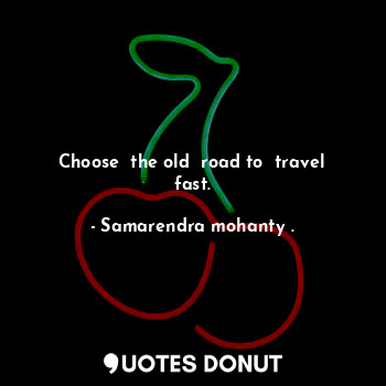 Choose  the old  road to  travel fast.