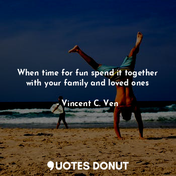 When time for fun spend it together with your family and loved ones