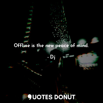  Offline is the new peace of mind.... - Dj - Quotes Donut
