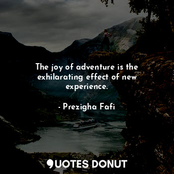  The joy of adventure is the exhilarating effect of new experience.... - Prezigha Fafi - Quotes Donut