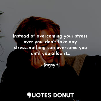  Instead of overcoming your stress over you...don't take any stress...nothing can... - jagsy.fj - Quotes Donut