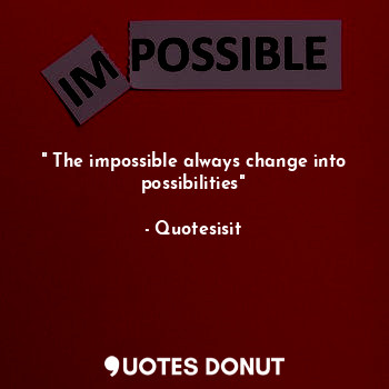  " The impossible always change into possibilities"... - Quotesisit - Quotes Donut