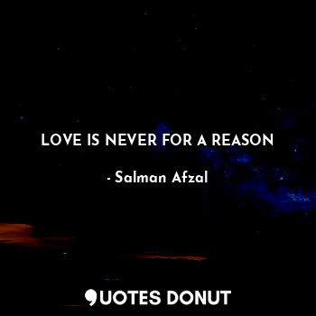  LOVE IS NEVER FOR A REASON... - Salman Afzal - Quotes Donut