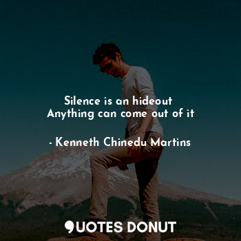 Silence is an hideout 
Anything can come out of it... - Kenneth Chinedu Martins - Quotes Donut