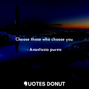 Choose those who choose you