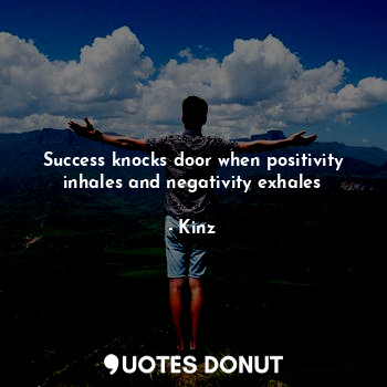 Success knocks door when positivity inhales and negativity exhales