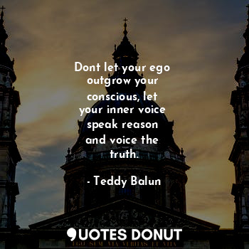  Dont let your ego 
outgrow your 
conscious, let 
your inner voice 
speak reason ... - Teddy Balun - Quotes Donut