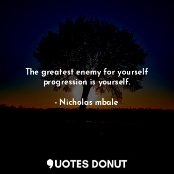  The greatest enemy for yourself progression is yourself.... - Nicholas mbale - Quotes Donut