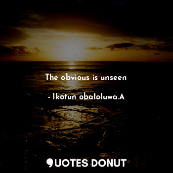  The obvious is unseen... - Ikotun obaloluwa.A - Quotes Donut