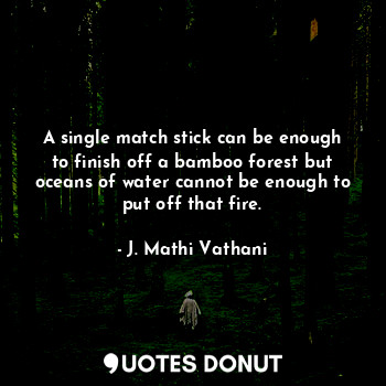  A single match stick can be enough to finish off a bamboo forest but oceans of w... - J. Mathi Vathani - Quotes Donut