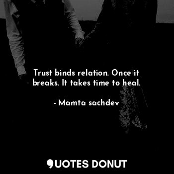 Trust binds relation. Once it breaks. It takes time to heal.