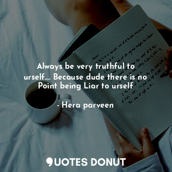 Always be very truthful to urself.... Because dude there is no Point being Liar ... - Hera parveen - Quotes Donut