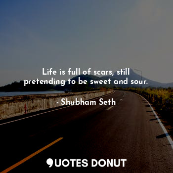  Life is full of scars, still pretending to be sweet and sour.... - Shubham Seth - Quotes Donut