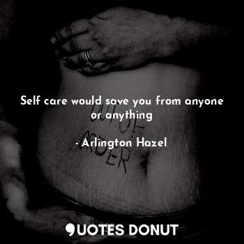  Self care would save you from anyone or anything... - Arlington Hazel - Quotes Donut