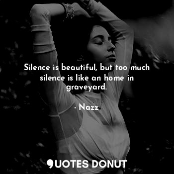  Silence is beautiful, but too much silence is like an home in graveyard.... - Noddynazz - Quotes Donut