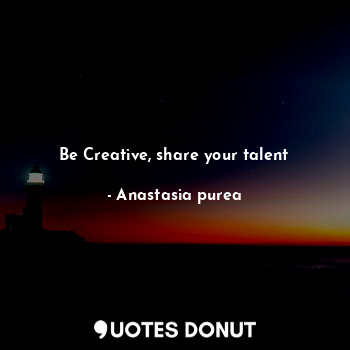 Be Creative, share your talent