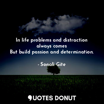  In life problems and distraction always comes
But build passion and determinatio... - Sonali Gite - Quotes Donut