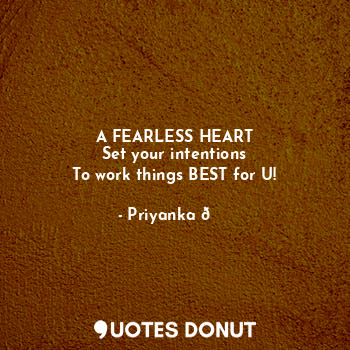 A FEARLESS HEART
Set your intentions
To work things BEST for U!