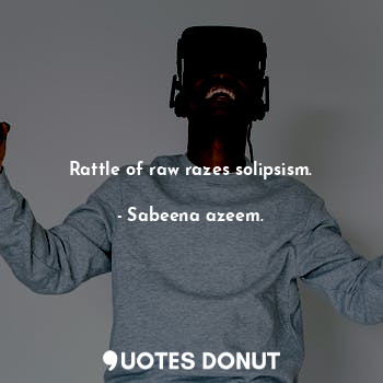  Rattle of raw razes solipsism.... - Sabeena azeem. - Quotes Donut