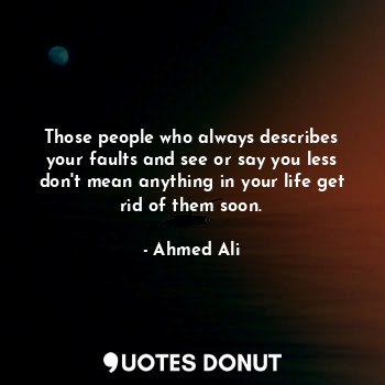  Those people who always describes your faults and see or say you less don't mean... - Ahmed Ali - Quotes Donut