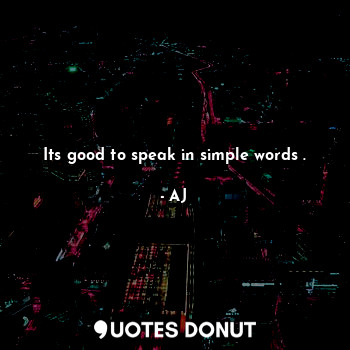Its good to speak in simple words .