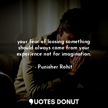  your fear of loosing something should always come from your experience not for i... - Punisher Rohit - Quotes Donut