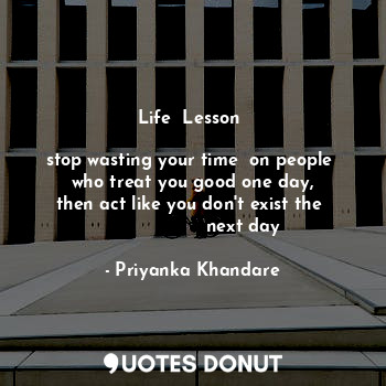  Life  Lesson 

stop wasting your time  on people 
who treat you good one day,
th... - Priyanka Khandare - Quotes Donut