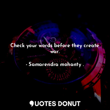  Check your words before they create war.... - Samarendra mohanty . - Quotes Donut