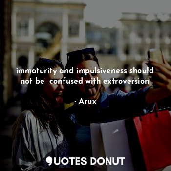  immaturity and impulsiveness should not be  confused with extroversion... - Arux - Quotes Donut