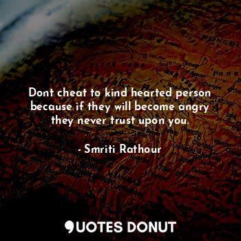  Dont cheat to kind hearted person because if they will become angry they never t... - Smriti Rathour - Quotes Donut