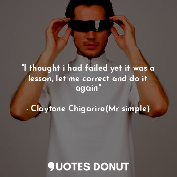 "I thought i had failed yet it was a lesson, let me correct and do it again"