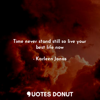  Time never stand still so live your best life now... - Karleen Jonas - Quotes Donut